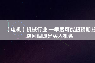 【電機】機械行業(yè):一季度可能超預(yù)期,板塊回調(diào)即是買入機會
          