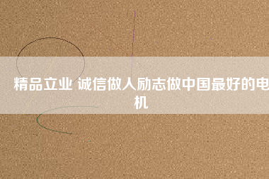 精品立業(yè) 誠信做人勵志做中國最好的電機(jī)
          