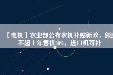 【電機】農(nóng)業(yè)部公布農(nóng)機補貼新政，額度不超上年售價30%，進口機可補
          