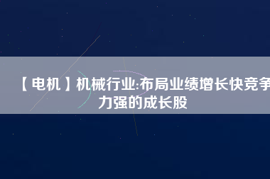 【電機(jī)】機(jī)械行業(yè):布局業(yè)績(jī)?cè)鲩L(zhǎng)快競(jìng)爭(zhēng)力強(qiáng)的成長(zhǎng)股
          