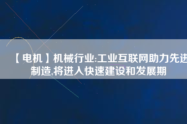 【電機(jī)】機(jī)械行業(yè):工業(yè)互聯(lián)網(wǎng)助力先進(jìn)制造,將進(jìn)入快速建設(shè)和發(fā)展期
          