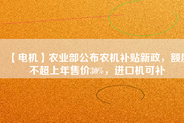 【電機】農(nóng)業(yè)部公布農(nóng)機補貼新政，額度不超上年售價30%，進口機可補
          