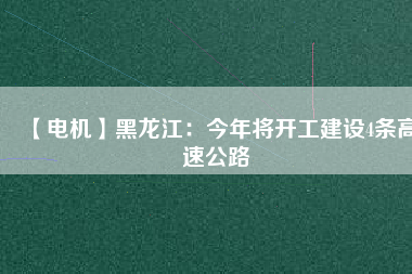 【電機(jī)】黑龍江：今年將開工建設(shè)4條高速公路
          