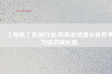 【電機(jī)】機(jī)械行業(yè):布局業(yè)績(jī)?cè)鲩L(zhǎng)快競(jìng)爭(zhēng)力強(qiáng)的成長(zhǎng)股
          