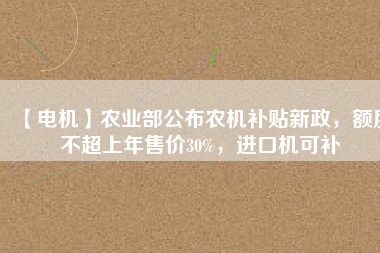 【電機】農(nóng)業(yè)部公布農(nóng)機補貼新政，額度不超上年售價30%，進口機可補
          