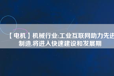 【電機(jī)】機(jī)械行業(yè):工業(yè)互聯(lián)網(wǎng)助力先進(jìn)制造,將進(jìn)入快速建設(shè)和發(fā)展期
          