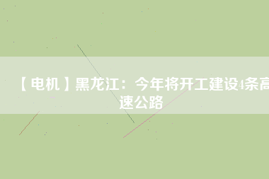 【電機(jī)】黑龍江：今年將開工建設(shè)4條高速公路
          