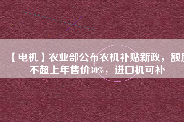 【電機】農(nóng)業(yè)部公布農(nóng)機補貼新政，額度不超上年售價30%，進口機可補
          