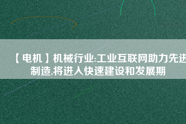 【電機(jī)】機(jī)械行業(yè):工業(yè)互聯(lián)網(wǎng)助力先進(jìn)制造,將進(jìn)入快速建設(shè)和發(fā)展期
          