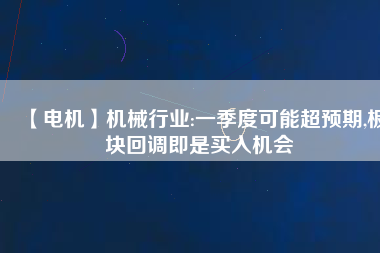 【電機】機械行業(yè):一季度可能超預(yù)期,板塊回調(diào)即是買入機會
          