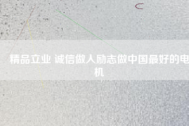 精品立業(yè) 誠信做人勵志做中國最好的電機(jī)
          