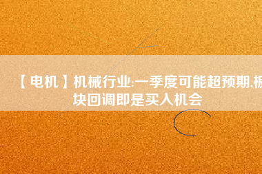 【電機】機械行業(yè):一季度可能超預(yù)期,板塊回調(diào)即是買入機會
          