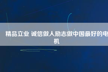 精品立業(yè) 誠信做人勵志做中國最好的電機(jī)
          