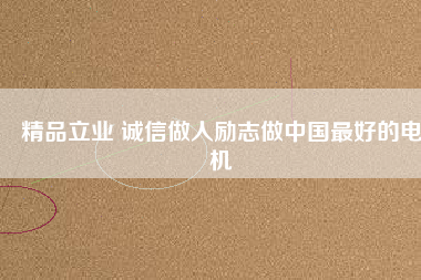 精品立業(yè) 誠信做人勵志做中國最好的電機(jī)
          