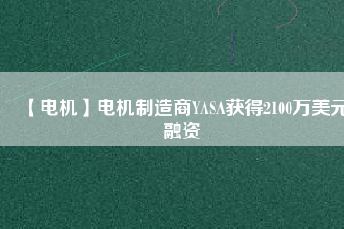 【電機】電機制造商YASA獲得2100萬美元融資
          