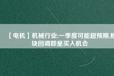 【電機】機械行業(yè):一季度可能超預(yù)期,板塊回調(diào)即是買入機會
          