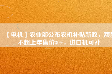 【電機】農(nóng)業(yè)部公布農(nóng)機補貼新政，額度不超上年售價30%，進口機可補
          