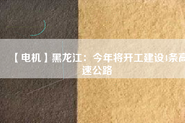 【電機(jī)】黑龍江：今年將開工建設(shè)4條高速公路
          