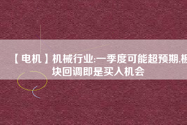 【電機】機械行業(yè):一季度可能超預(yù)期,板塊回調(diào)即是買入機會
          