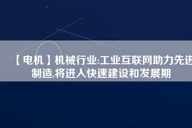 【電機(jī)】機(jī)械行業(yè):工業(yè)互聯(lián)網(wǎng)助力先進(jìn)制造,將進(jìn)入快速建設(shè)和發(fā)展期
          