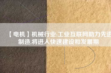 【電機(jī)】機(jī)械行業(yè):工業(yè)互聯(lián)網(wǎng)助力先進(jìn)制造,將進(jìn)入快速建設(shè)和發(fā)展期
          