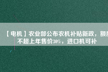 【電機】農(nóng)業(yè)部公布農(nóng)機補貼新政，額度不超上年售價30%，進口機可補
          