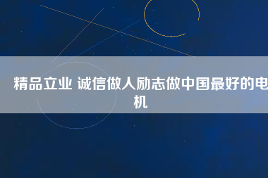 精品立業(yè) 誠信做人勵志做中國最好的電機(jī)
          