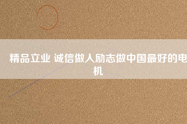 精品立業(yè) 誠信做人勵志做中國最好的電機(jī)
          