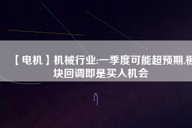 【電機】機械行業(yè):一季度可能超預(yù)期,板塊回調(diào)即是買入機會
          