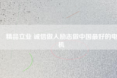 精品立業(yè) 誠信做人勵志做中國最好的電機(jī)
          