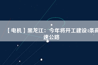 【電機(jī)】黑龍江：今年將開工建設(shè)4條高速公路
          