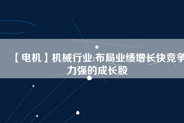 【電機(jī)】機(jī)械行業(yè):布局業(yè)績(jī)?cè)鲩L(zhǎng)快競(jìng)爭(zhēng)力強(qiáng)的成長(zhǎng)股
          