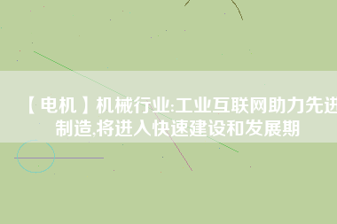 【電機(jī)】機(jī)械行業(yè):工業(yè)互聯(lián)網(wǎng)助力先進(jìn)制造,將進(jìn)入快速建設(shè)和發(fā)展期
          