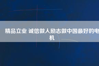 精品立業(yè) 誠信做人勵志做中國最好的電機(jī)
          