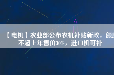 【電機】農(nóng)業(yè)部公布農(nóng)機補貼新政，額度不超上年售價30%，進口機可補
          