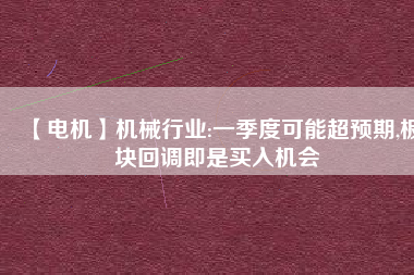 【電機】機械行業(yè):一季度可能超預(yù)期,板塊回調(diào)即是買入機會
          