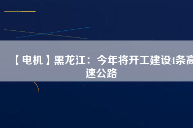 【電機(jī)】黑龍江：今年將開工建設(shè)4條高速公路
          