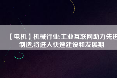 【電機(jī)】機(jī)械行業(yè):工業(yè)互聯(lián)網(wǎng)助力先進(jìn)制造,將進(jìn)入快速建設(shè)和發(fā)展期
          