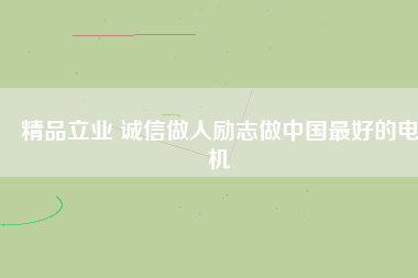 精品立業(yè) 誠信做人勵志做中國最好的電機(jī)
          