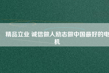 精品立業(yè) 誠信做人勵志做中國最好的電機(jī)
          