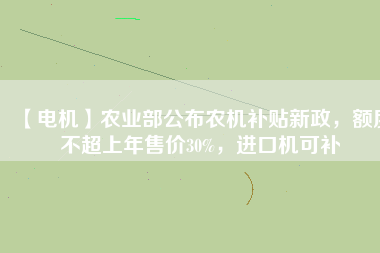 【電機】農(nóng)業(yè)部公布農(nóng)機補貼新政，額度不超上年售價30%，進口機可補
          