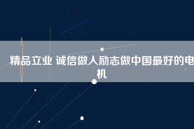 精品立業(yè) 誠信做人勵志做中國最好的電機(jī)
          