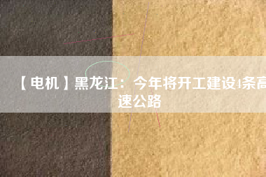 【電機(jī)】黑龍江：今年將開工建設(shè)4條高速公路
          