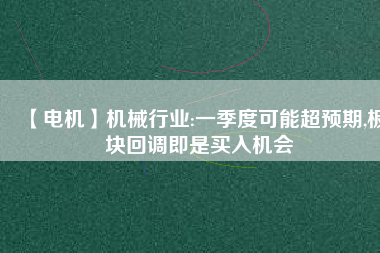 【電機】機械行業(yè):一季度可能超預(yù)期,板塊回調(diào)即是買入機會
          