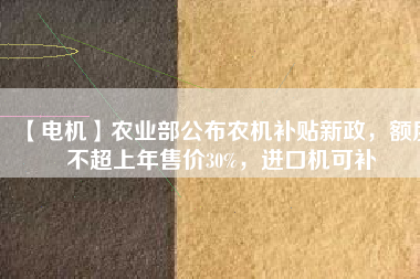 【電機】農(nóng)業(yè)部公布農(nóng)機補貼新政，額度不超上年售價30%，進口機可補
          