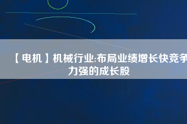 【電機(jī)】機(jī)械行業(yè):布局業(yè)績(jī)?cè)鲩L(zhǎng)快競(jìng)爭(zhēng)力強(qiáng)的成長(zhǎng)股
          