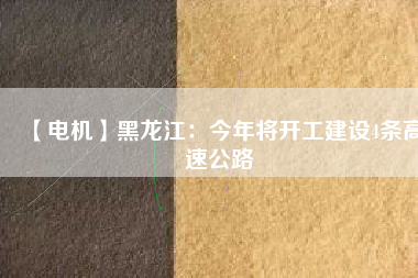 【電機(jī)】黑龍江：今年將開工建設(shè)4條高速公路
          