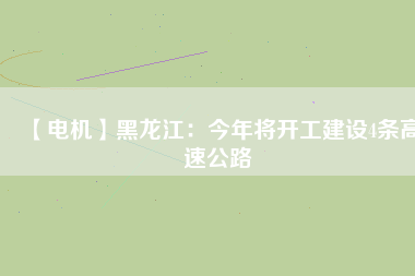 【電機(jī)】黑龍江：今年將開工建設(shè)4條高速公路
          