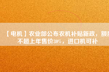 【電機】農(nóng)業(yè)部公布農(nóng)機補貼新政，額度不超上年售價30%，進口機可補
          